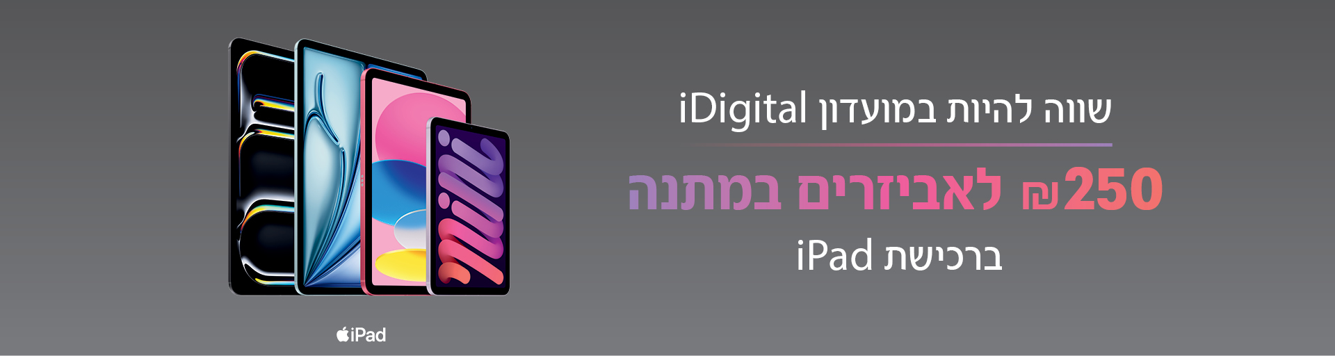 שווה להיות במועדון iDigital. ₪250 לאביזרים במתנה ברכישת iPad